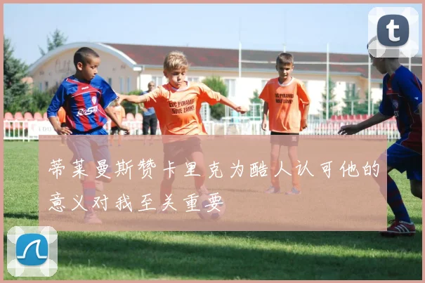 蒂莱曼斯赞卡里克为酷人认可他的意义对我至关重要