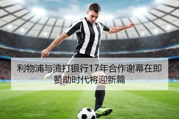 利物浦与渣打银行17年合作谢幕在即赞助时代将迎新篇
