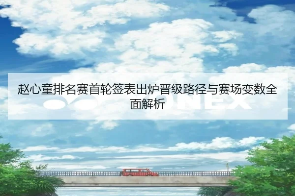 赵心童排名赛首轮签表出炉晋级路径与赛场变数全面解析