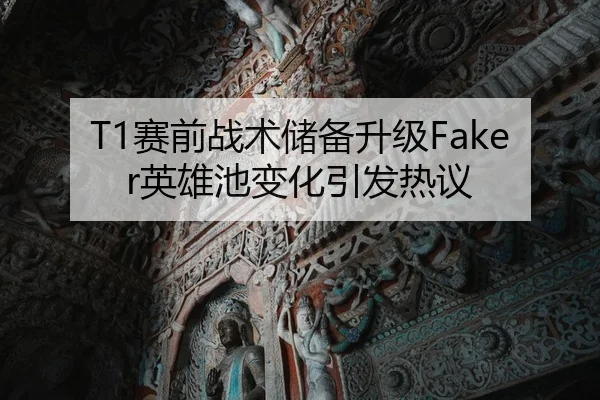 T1赛前战术储备升级Faker英雄池变化引发热议