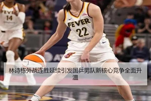 林诗栋外战连胜延续引发国乒男队新核心竞争全面升温