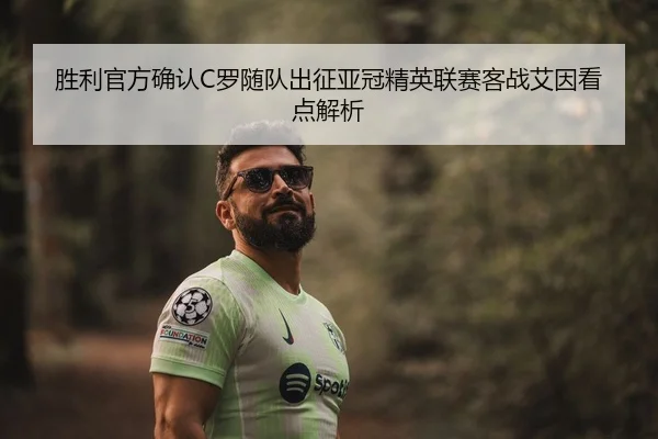 胜利官方确认C罗随队出征亚冠精英联赛客战艾因看点解析